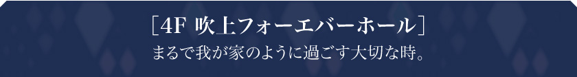 ［4F 吹上フォーエバーホール］まるで我が家のように過ごす大切な時。