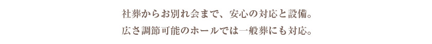 社葬から偲ぶ会まで安心の対応と設備。広さ調節可能のホールでは一般葬にも対応。
