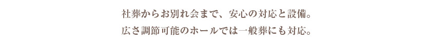 社葬から偲ぶ会まで安心の対応と設備。広さ調節可能のホールでは一般葬にも対応。