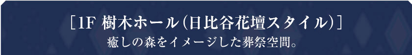 ［1F 樹木ホール（日比谷花壇スタイル）］癒やしの森をイメージした葬祭空間。