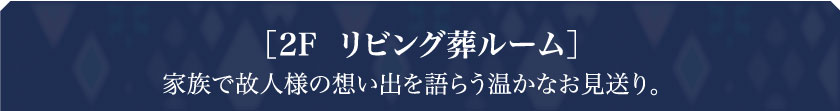 ［2F  リビング葬ルーム］家族で故人様の想い出を語らう温かなお見送り。