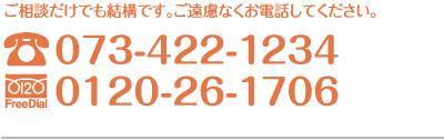 ご相談だけでも結構です。ご遠慮なくお電話してください。電話073-422-1234　フリーダイヤル0120-26-1706