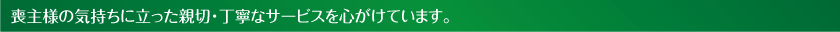 喪主様の気持ちに立った親切・丁寧なサービスを心がけています。